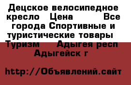 Децское велосипедное кресло › Цена ­ 800 - Все города Спортивные и туристические товары » Туризм   . Адыгея респ.,Адыгейск г.